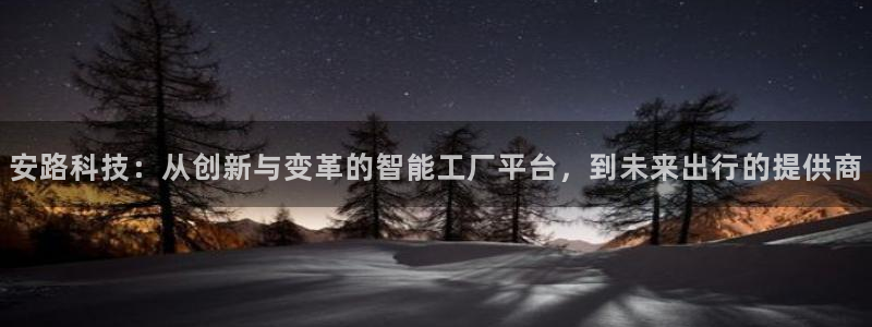 安路科技：从创新与变革的智能工厂平台，到未来出行的提供商