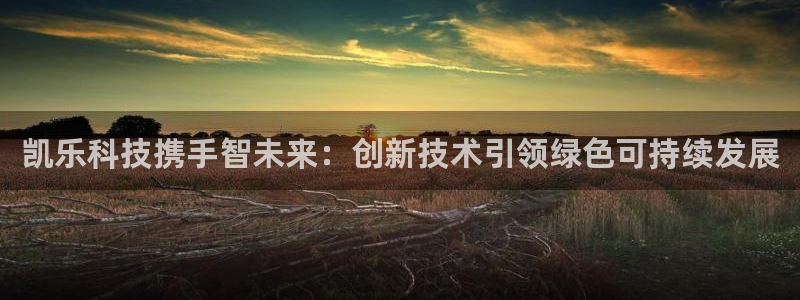 凯乐科技携手智未来：创新技术引领绿色可持续发展