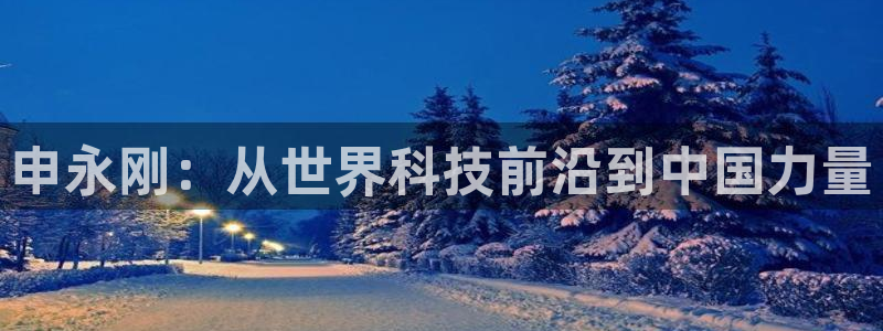 申永刚：从世界科技前沿到中国力量