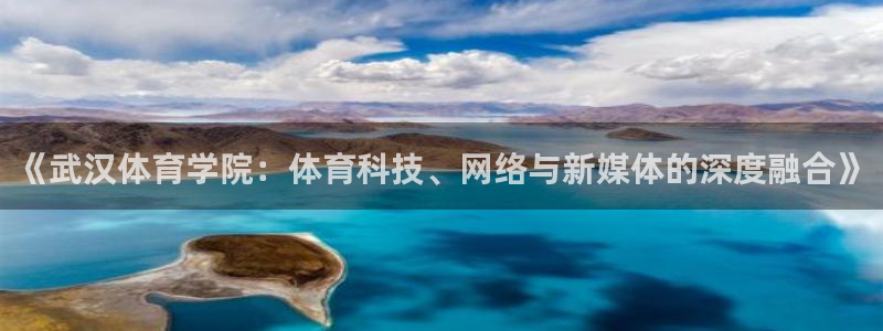《武汉体育学院：体育科技、网络与新媒体的深度融合》