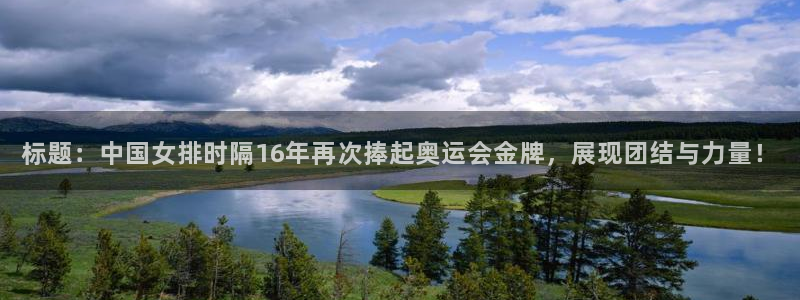 标题：中国女排时隔16年再次捧起奥运会金牌，展现团结与力量！