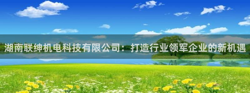 湖南联绅机电科技有限公司：打造行业领军企业的新机遇