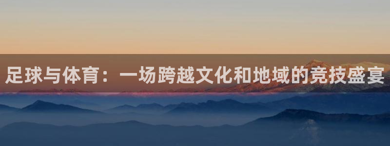 足球与体育：一场跨越文化和地域的竞技盛宴