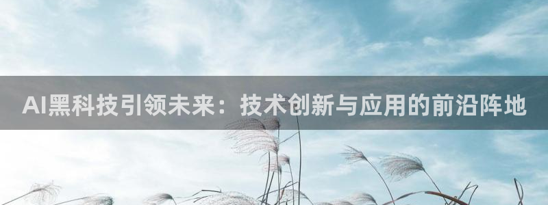 AI黑科技引领未来：技术创新与应用的前沿阵地