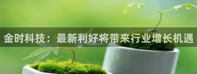 金时科技：最新利好将带来行业增长机遇