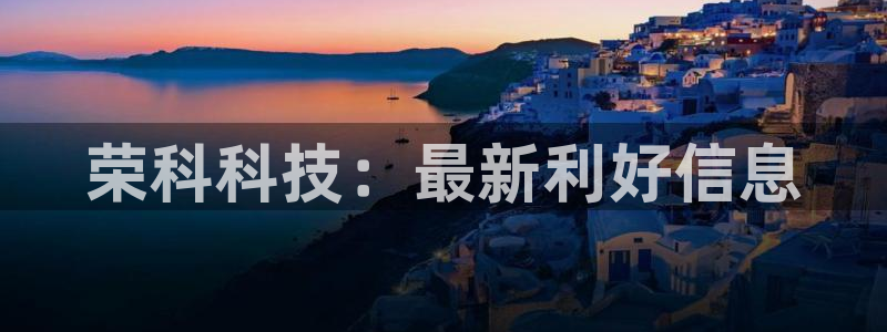 荣科科技：最新利好信息