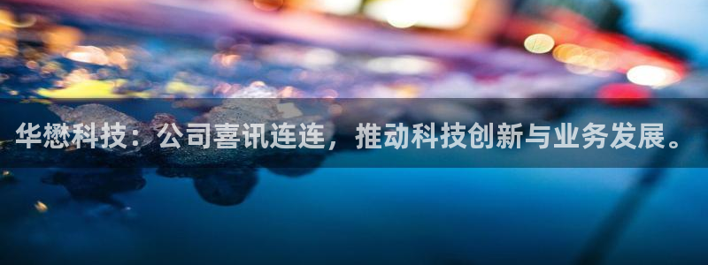 华懋科技：公司喜讯连连，推动科技创新与业务发展。