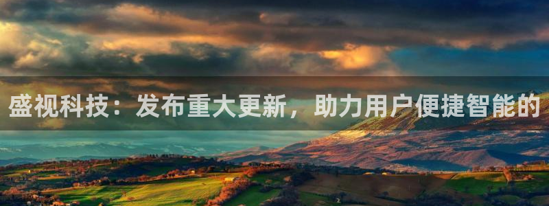 盛视科技：发布重大更新，助力用户便捷智能的